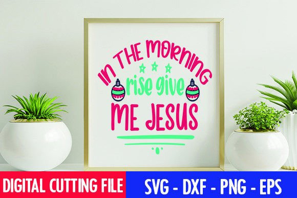 In the Morning Rise Give Me Jesus SVG for Crafts